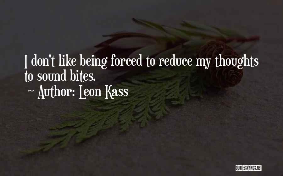 Leon Kass Quotes: I Don't Like Being Forced To Reduce My Thoughts To Sound Bites.