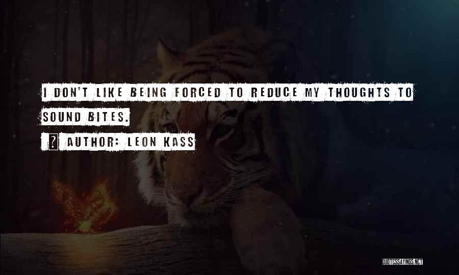 Leon Kass Quotes: I Don't Like Being Forced To Reduce My Thoughts To Sound Bites.