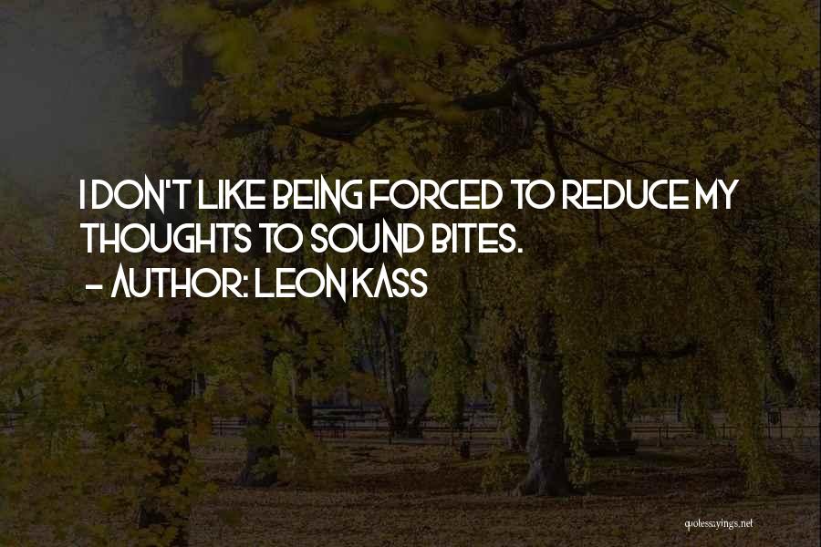 Leon Kass Quotes: I Don't Like Being Forced To Reduce My Thoughts To Sound Bites.