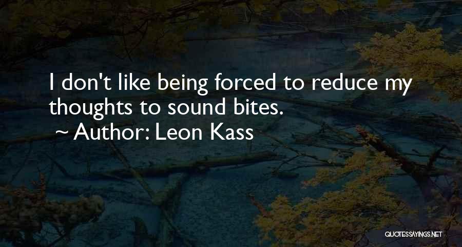 Leon Kass Quotes: I Don't Like Being Forced To Reduce My Thoughts To Sound Bites.