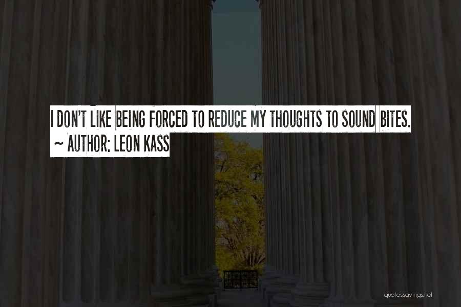 Leon Kass Quotes: I Don't Like Being Forced To Reduce My Thoughts To Sound Bites.