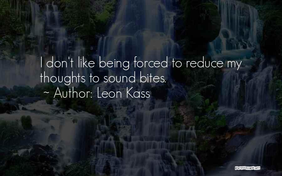 Leon Kass Quotes: I Don't Like Being Forced To Reduce My Thoughts To Sound Bites.