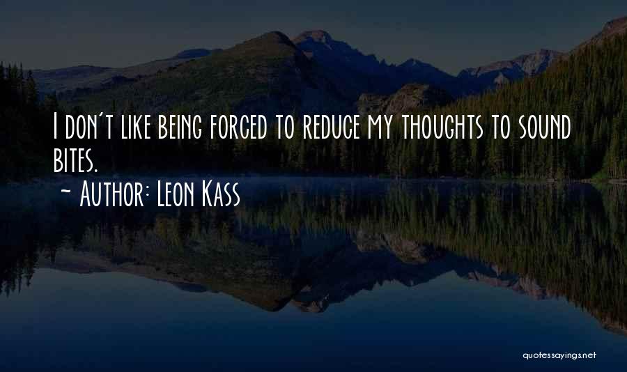 Leon Kass Quotes: I Don't Like Being Forced To Reduce My Thoughts To Sound Bites.