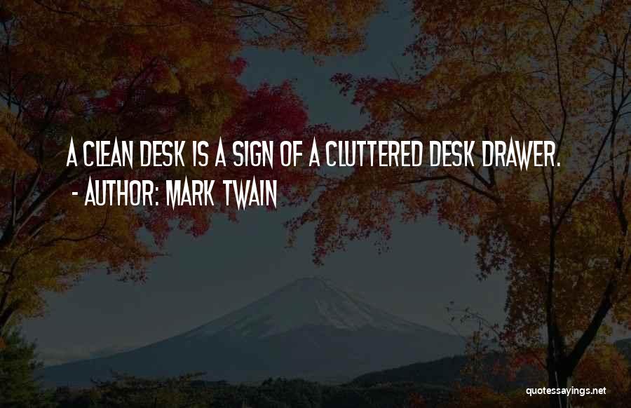 Mark Twain Quotes: A Clean Desk Is A Sign Of A Cluttered Desk Drawer.