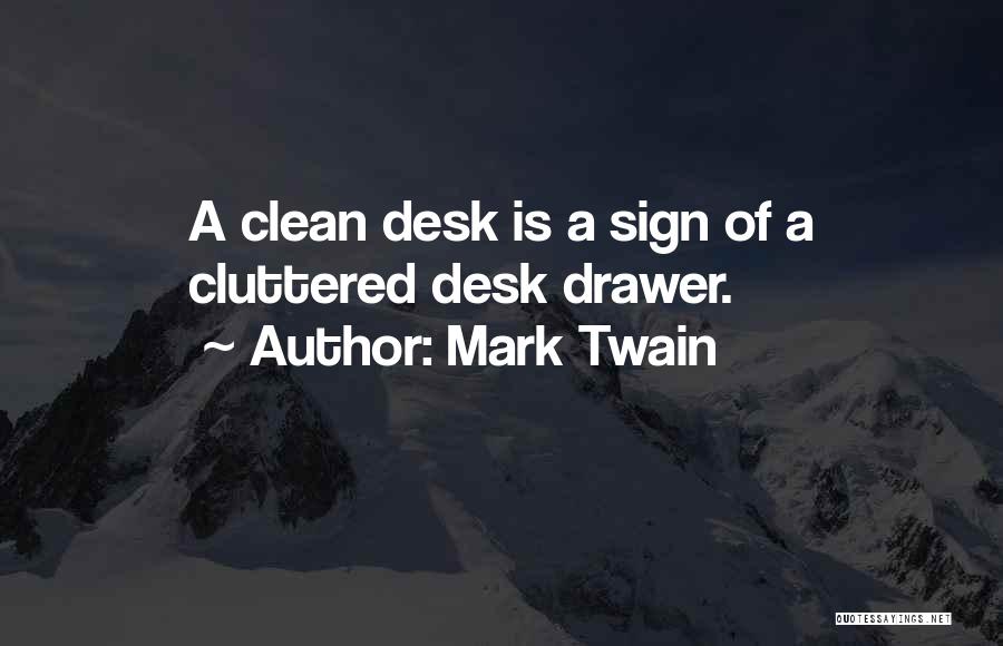 Mark Twain Quotes: A Clean Desk Is A Sign Of A Cluttered Desk Drawer.