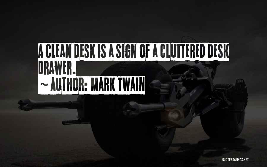 Mark Twain Quotes: A Clean Desk Is A Sign Of A Cluttered Desk Drawer.