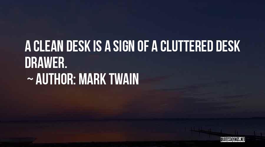 Mark Twain Quotes: A Clean Desk Is A Sign Of A Cluttered Desk Drawer.