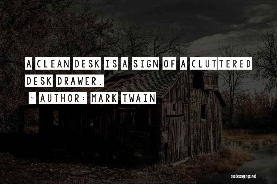 Mark Twain Quotes: A Clean Desk Is A Sign Of A Cluttered Desk Drawer.