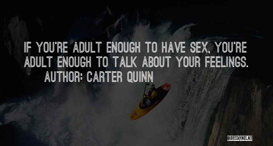 Carter Quinn Quotes: If You're Adult Enough To Have Sex, You're Adult Enough To Talk About Your Feelings.