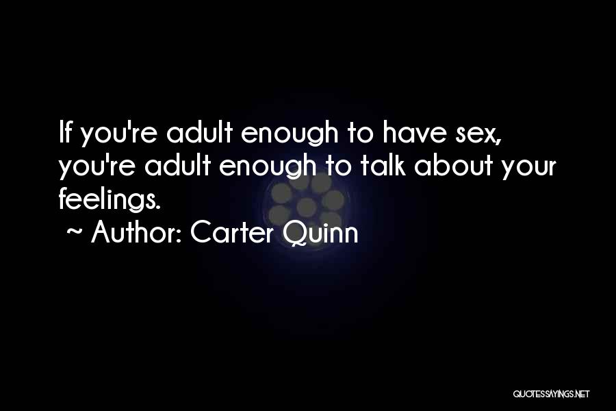 Carter Quinn Quotes: If You're Adult Enough To Have Sex, You're Adult Enough To Talk About Your Feelings.