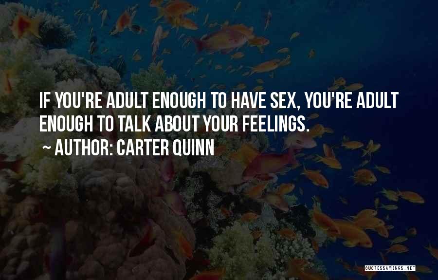 Carter Quinn Quotes: If You're Adult Enough To Have Sex, You're Adult Enough To Talk About Your Feelings.