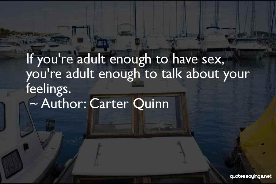 Carter Quinn Quotes: If You're Adult Enough To Have Sex, You're Adult Enough To Talk About Your Feelings.