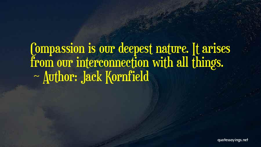 Jack Kornfield Quotes: Compassion Is Our Deepest Nature. It Arises From Our Interconnection With All Things.