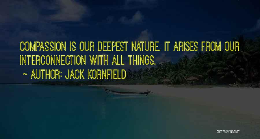 Jack Kornfield Quotes: Compassion Is Our Deepest Nature. It Arises From Our Interconnection With All Things.