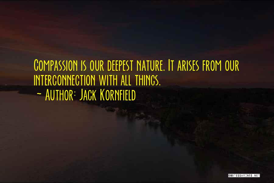 Jack Kornfield Quotes: Compassion Is Our Deepest Nature. It Arises From Our Interconnection With All Things.