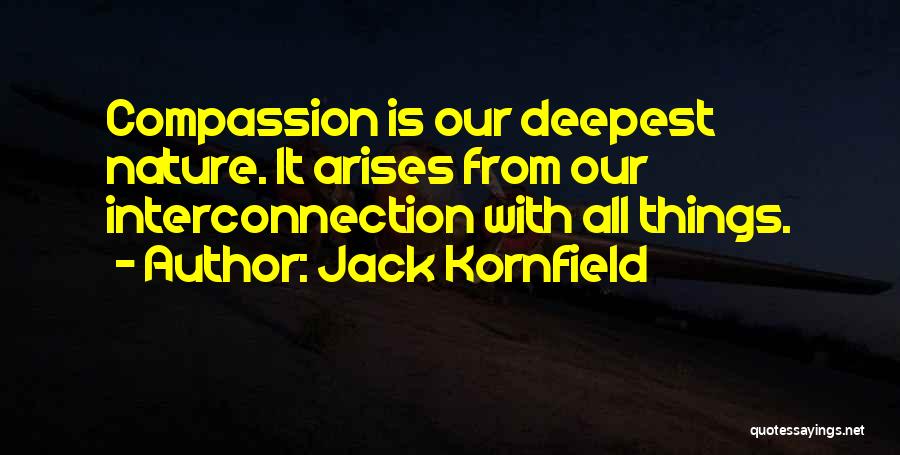 Jack Kornfield Quotes: Compassion Is Our Deepest Nature. It Arises From Our Interconnection With All Things.