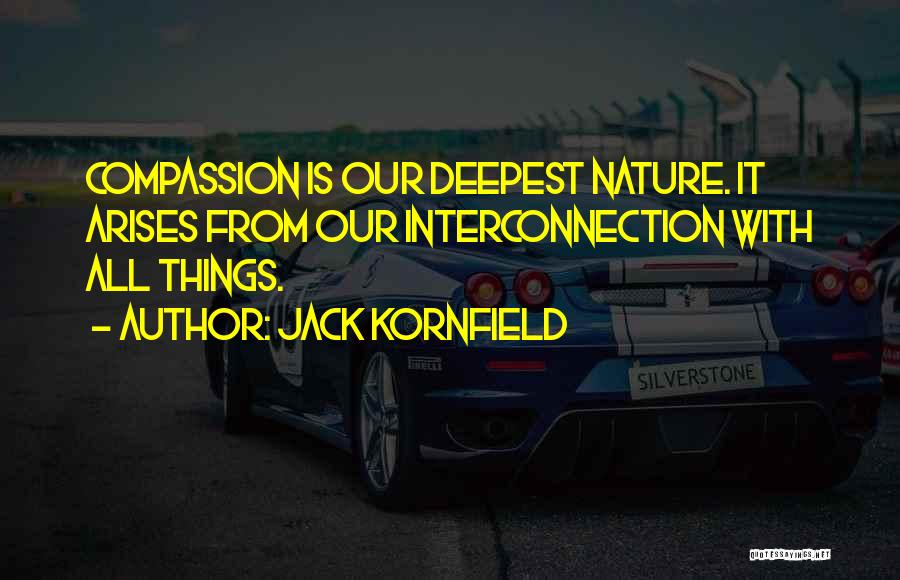 Jack Kornfield Quotes: Compassion Is Our Deepest Nature. It Arises From Our Interconnection With All Things.