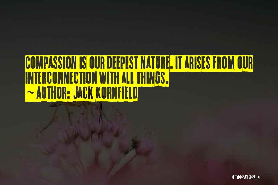 Jack Kornfield Quotes: Compassion Is Our Deepest Nature. It Arises From Our Interconnection With All Things.