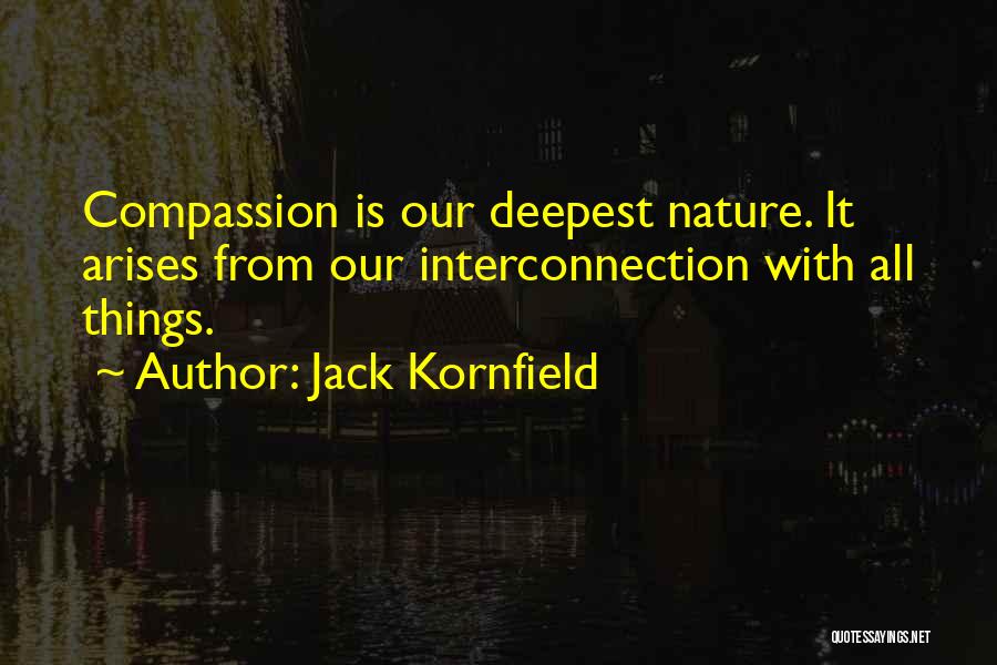 Jack Kornfield Quotes: Compassion Is Our Deepest Nature. It Arises From Our Interconnection With All Things.