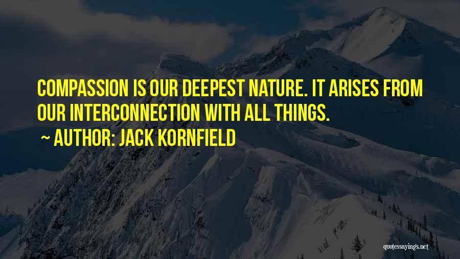 Jack Kornfield Quotes: Compassion Is Our Deepest Nature. It Arises From Our Interconnection With All Things.