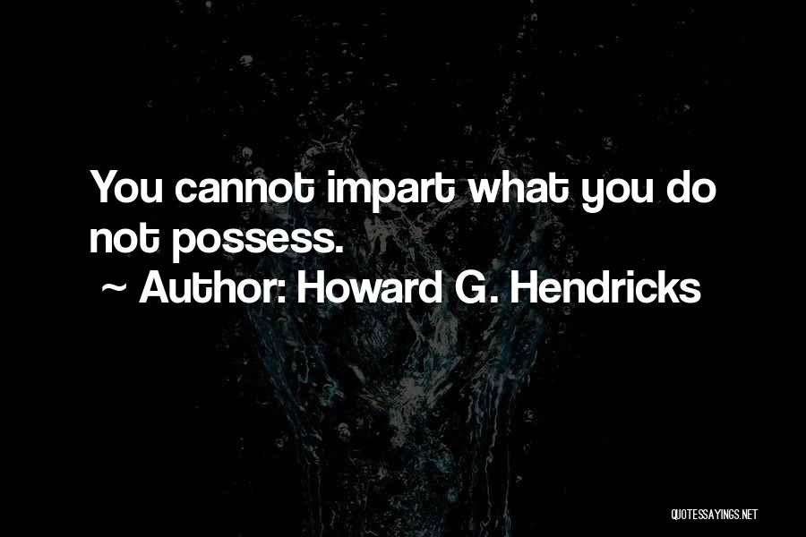 Howard G. Hendricks Quotes: You Cannot Impart What You Do Not Possess.