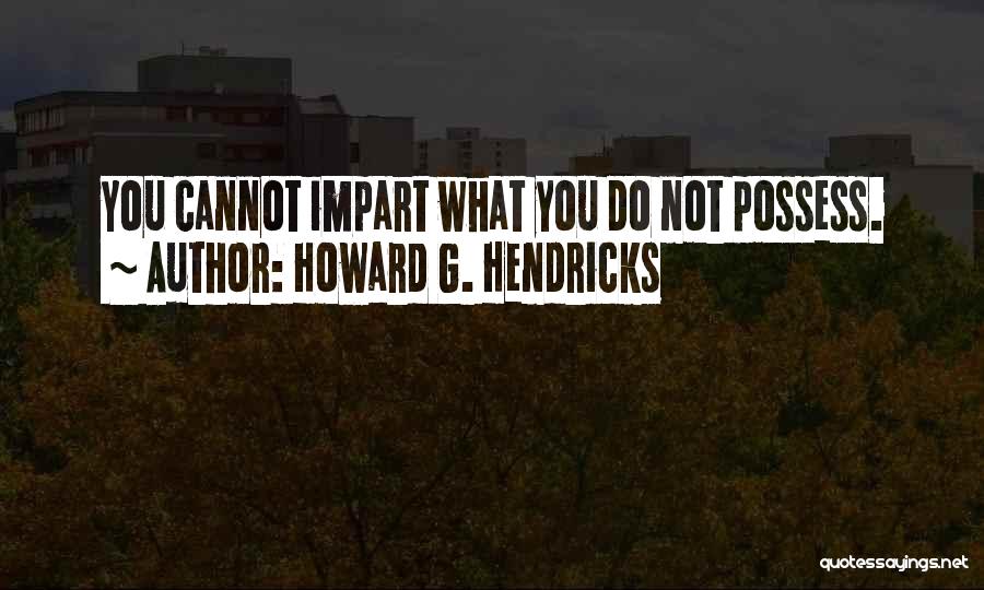 Howard G. Hendricks Quotes: You Cannot Impart What You Do Not Possess.