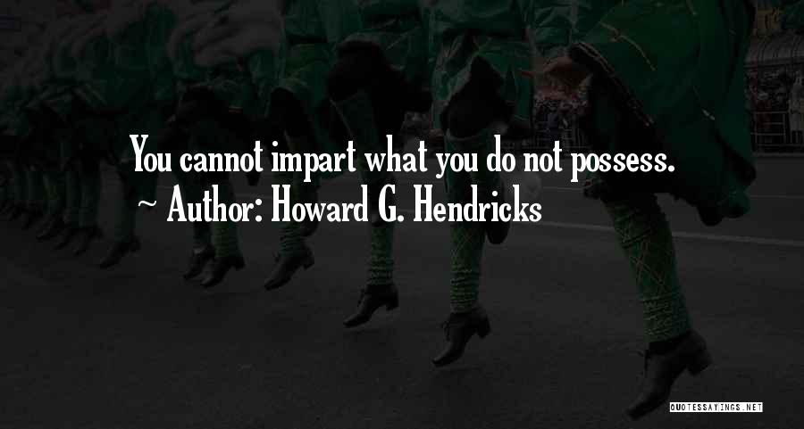Howard G. Hendricks Quotes: You Cannot Impart What You Do Not Possess.