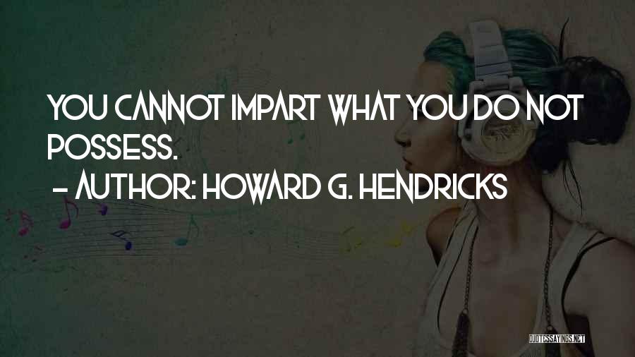 Howard G. Hendricks Quotes: You Cannot Impart What You Do Not Possess.
