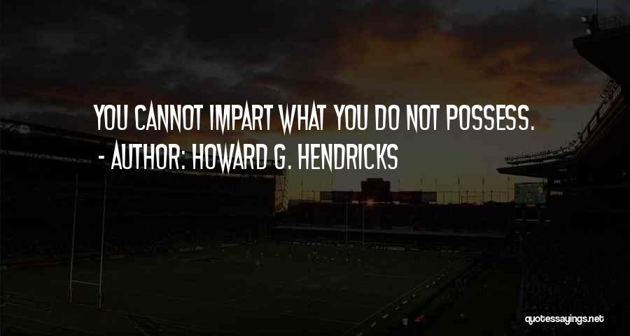 Howard G. Hendricks Quotes: You Cannot Impart What You Do Not Possess.