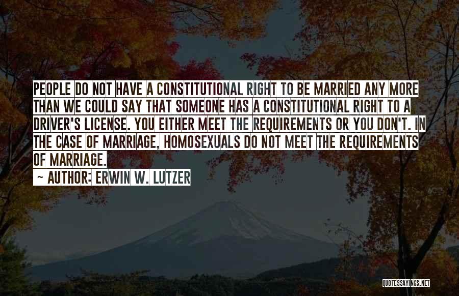 Erwin W. Lutzer Quotes: People Do Not Have A Constitutional Right To Be Married Any More Than We Could Say That Someone Has A