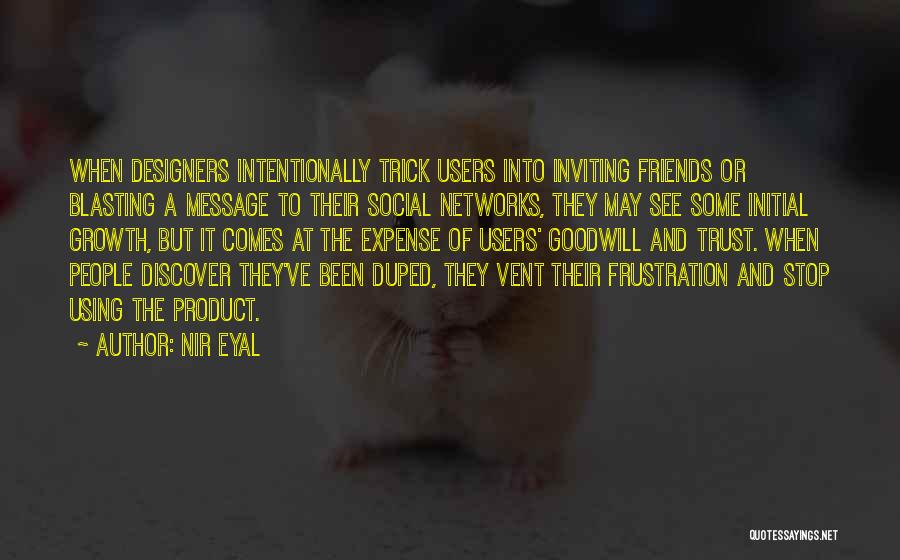 Nir Eyal Quotes: When Designers Intentionally Trick Users Into Inviting Friends Or Blasting A Message To Their Social Networks, They May See Some