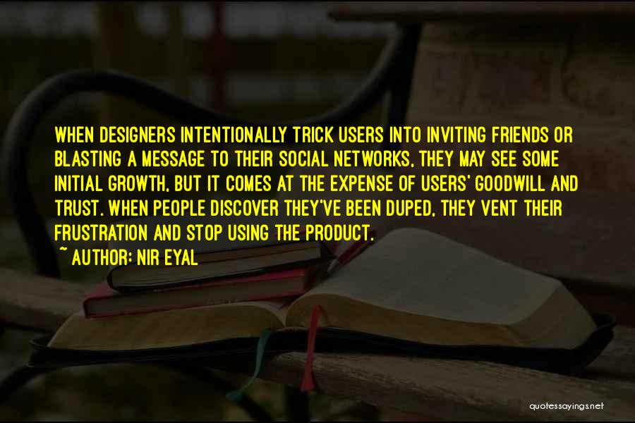 Nir Eyal Quotes: When Designers Intentionally Trick Users Into Inviting Friends Or Blasting A Message To Their Social Networks, They May See Some