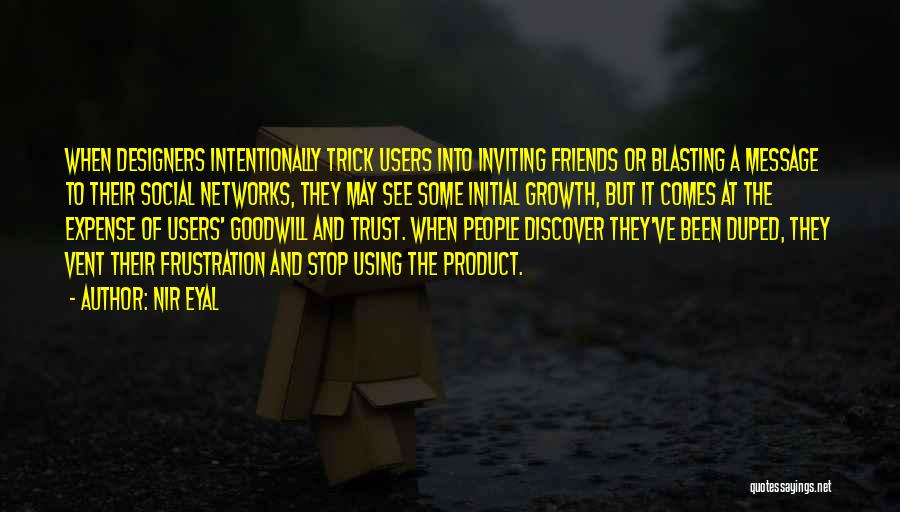 Nir Eyal Quotes: When Designers Intentionally Trick Users Into Inviting Friends Or Blasting A Message To Their Social Networks, They May See Some