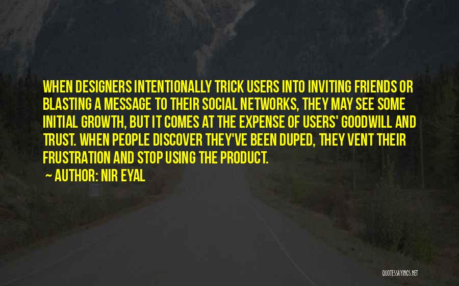 Nir Eyal Quotes: When Designers Intentionally Trick Users Into Inviting Friends Or Blasting A Message To Their Social Networks, They May See Some