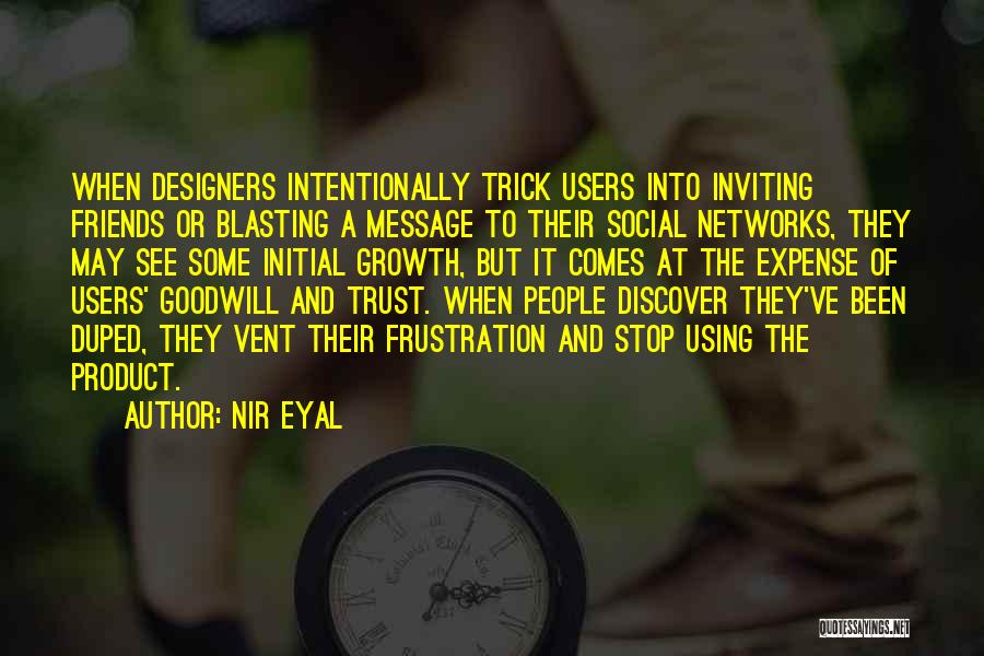 Nir Eyal Quotes: When Designers Intentionally Trick Users Into Inviting Friends Or Blasting A Message To Their Social Networks, They May See Some