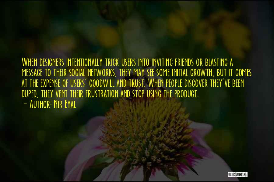 Nir Eyal Quotes: When Designers Intentionally Trick Users Into Inviting Friends Or Blasting A Message To Their Social Networks, They May See Some