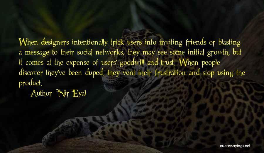 Nir Eyal Quotes: When Designers Intentionally Trick Users Into Inviting Friends Or Blasting A Message To Their Social Networks, They May See Some