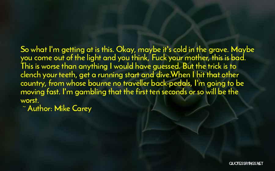 Mike Carey Quotes: So What I'm Getting At Is This. Okay, Maybe It's Cold In The Grave. Maybe You Come Out Of The