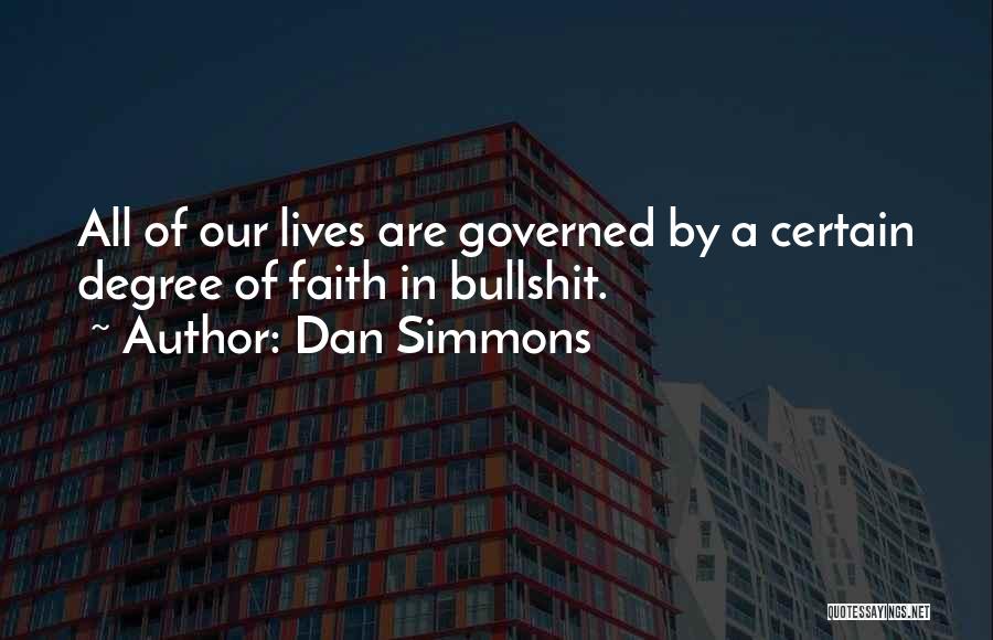 Dan Simmons Quotes: All Of Our Lives Are Governed By A Certain Degree Of Faith In Bullshit.