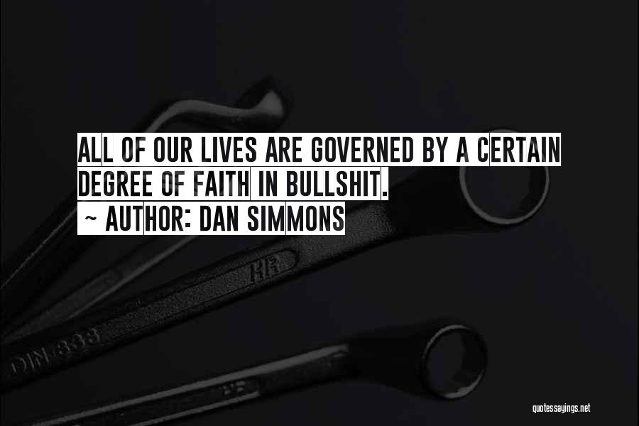 Dan Simmons Quotes: All Of Our Lives Are Governed By A Certain Degree Of Faith In Bullshit.