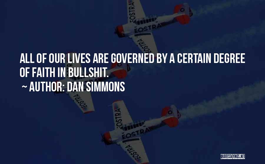 Dan Simmons Quotes: All Of Our Lives Are Governed By A Certain Degree Of Faith In Bullshit.