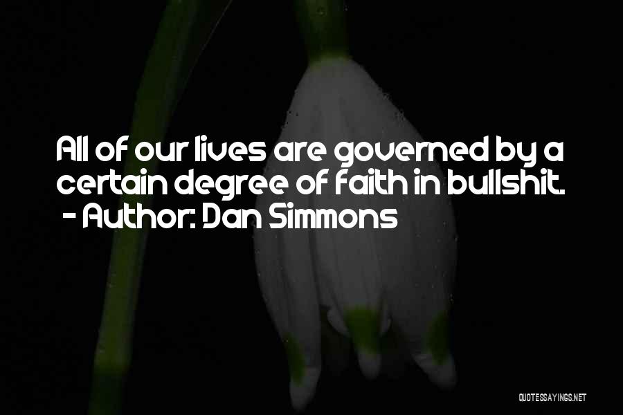 Dan Simmons Quotes: All Of Our Lives Are Governed By A Certain Degree Of Faith In Bullshit.