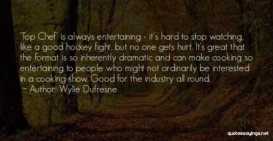 Wylie Dufresne Quotes: 'top Chef' Is Always Entertaining - It's Hard To Stop Watching, Like A Good Hockey Fight, But No One Gets