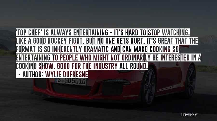 Wylie Dufresne Quotes: 'top Chef' Is Always Entertaining - It's Hard To Stop Watching, Like A Good Hockey Fight, But No One Gets