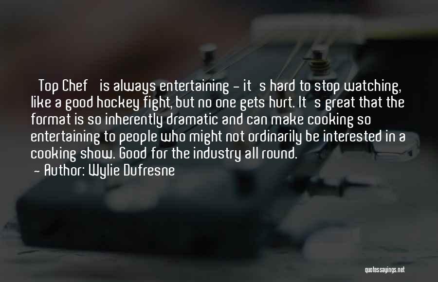 Wylie Dufresne Quotes: 'top Chef' Is Always Entertaining - It's Hard To Stop Watching, Like A Good Hockey Fight, But No One Gets