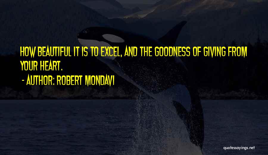 Robert Mondavi Quotes: How Beautiful It Is To Excel, And The Goodness Of Giving From Your Heart.