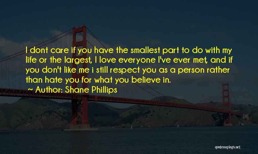 Shane Phillips Quotes: I Dont Care If You Have The Smallest Part To Do With My Life Or The Largest, I Love Everyone