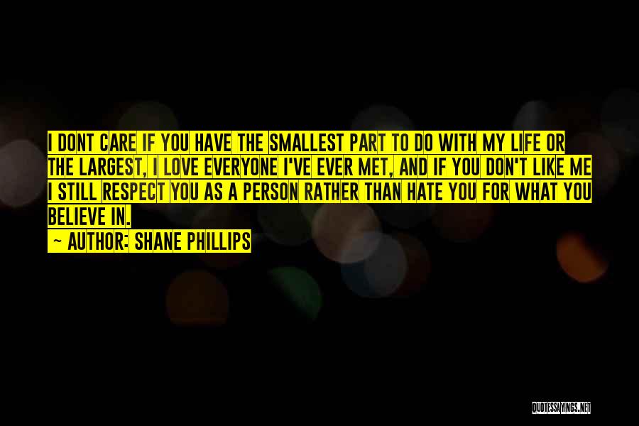 Shane Phillips Quotes: I Dont Care If You Have The Smallest Part To Do With My Life Or The Largest, I Love Everyone