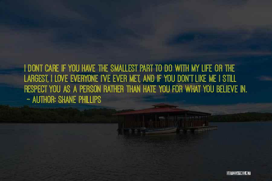 Shane Phillips Quotes: I Dont Care If You Have The Smallest Part To Do With My Life Or The Largest, I Love Everyone