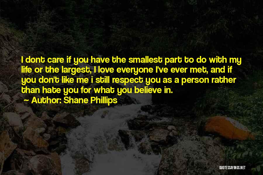 Shane Phillips Quotes: I Dont Care If You Have The Smallest Part To Do With My Life Or The Largest, I Love Everyone